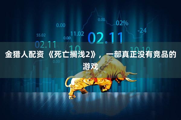 金猎人配资 《死亡搁浅2》，一部真正没有竞品的游戏