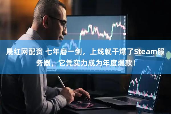 晟红网配资 七年磨一剑，上线就干爆了Steam服务器，它凭实力成为年度爆款！